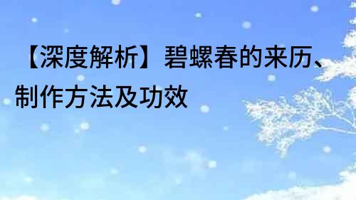 【深度解析】碧螺春的來歷、制作方法及功效