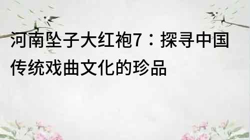河南墜子大紅袍7：探尋中國(guó)傳統(tǒng)戲曲文化的珍品