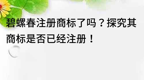 碧螺春注冊商標(biāo)了嗎？探究其商標(biāo)是否已經(jīng)注冊！