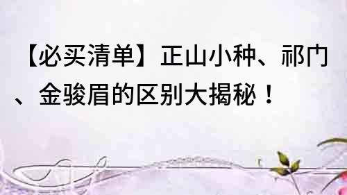 【必買清單】正山小種、祁門、金駿眉的區(qū)別大揭秘！