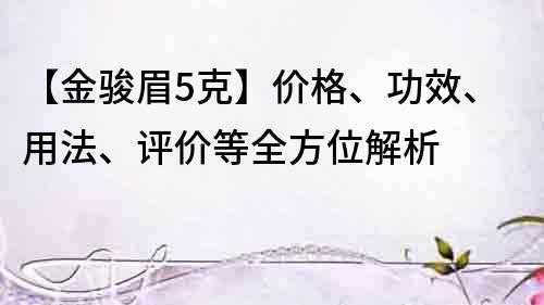【金駿眉5克】價格、功效、用法、評價等全方位解析