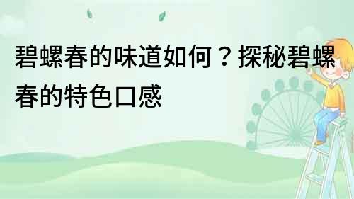 碧螺春的味道如何？探秘碧螺春的特色口感