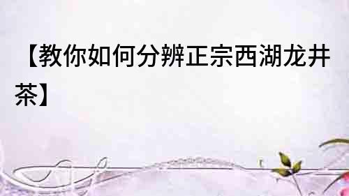 【教你如何分辨正宗西湖龍井茶】