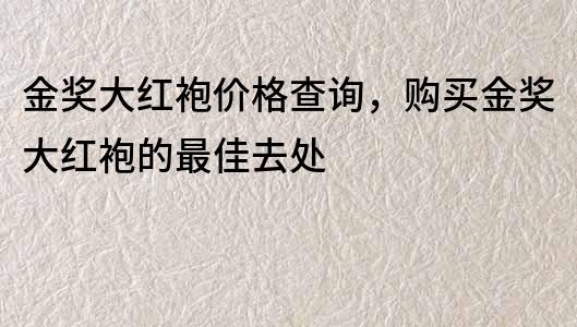 金獎大紅袍價格查詢，購買金獎大紅袍的最佳去處