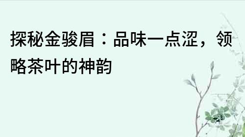 探秘金駿眉：品味一點澀，領略茶葉的神韻