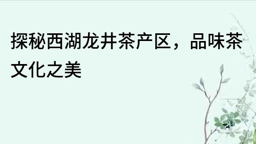 探秘西湖龍井茶產區，品味茶文化之美