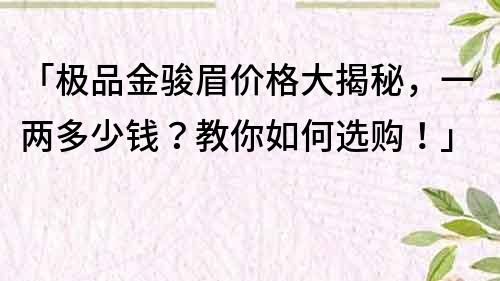 「極品金駿眉價(jià)格大揭秘，一兩多少錢？教你如何選購！」