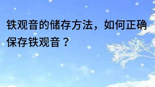 鐵觀音的儲存方法，如何正確保存鐵觀音？