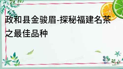 政和縣金駿眉-探秘福建名茶之最佳品種