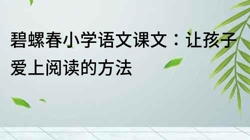 碧螺春小學語文課文：讓孩子愛上閱讀的方法