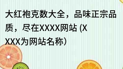 大紅袍克數大全，品味正宗品質，盡在XXXX網站 (XXXX為網站名稱）