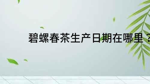 碧螺春茶生產日期在哪里？