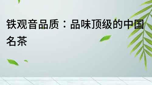 鐵觀音品質：品味頂級的中國名茶