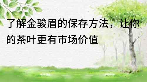 了解金駿眉的保存方法，讓你的茶葉更有市場(chǎng)價(jià)值