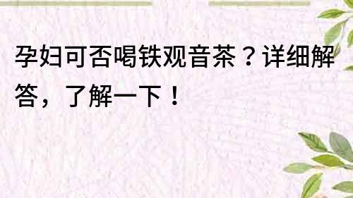 孕婦可否喝鐵觀音茶？詳細解答，了解一下！