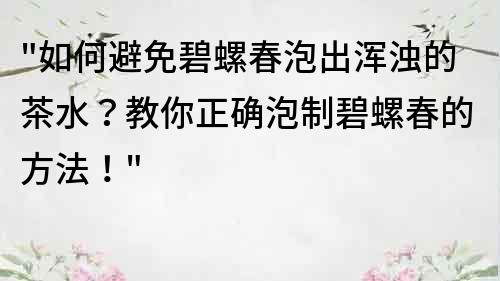 如何避免碧螺春泡出渾濁的茶水？教你正確泡制碧螺春的方法！