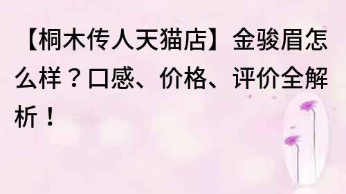【桐木傳人天貓店】金駿眉怎么樣？口感、價格、評價全解析！