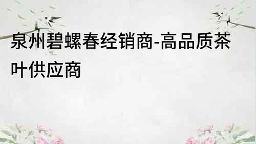泉州碧螺春經銷商-高品質茶葉供應商