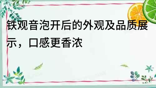 鐵觀音泡開后的外觀及品質展示，口感更香濃