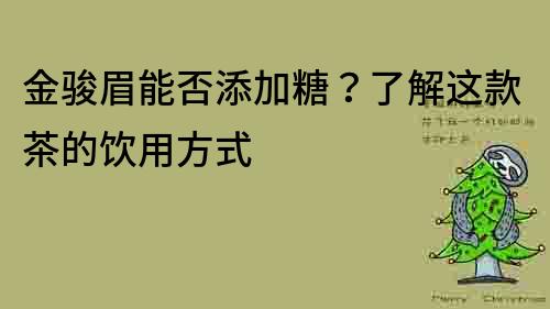 金駿眉能否添加糖？了解這款茶的飲用方式