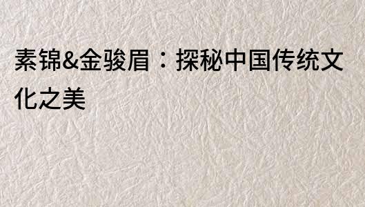 素錦&金駿眉：探秘中國傳統文化之美
