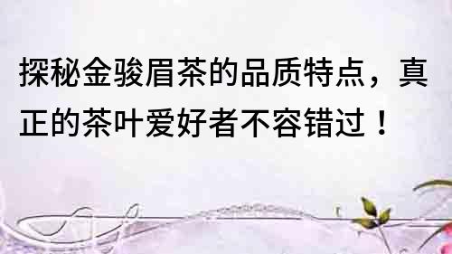 探秘金駿眉茶的品質特點，真正的茶葉愛好者不容錯過！
