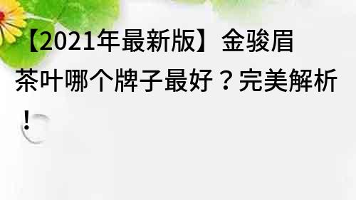 【2021年最新版】金駿眉茶葉哪個牌子最好？完美解析！