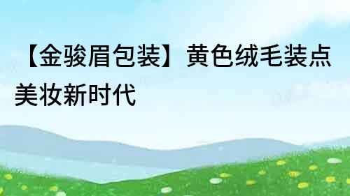 【金駿眉包裝】黃色絨毛裝點美妝新時代