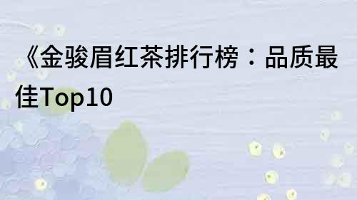 《金駿眉紅茶排行榜：品質(zhì)最佳Top10