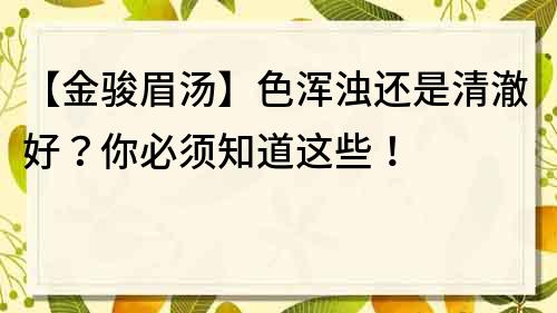 【金駿眉湯】色渾濁還是清澈好？你必須知道這些！