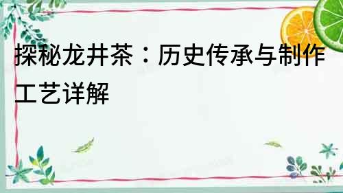 探秘龍井茶：歷史傳承與制作工藝詳解