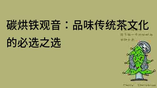 碳烘鐵觀音：品味傳統茶文化的必選之選