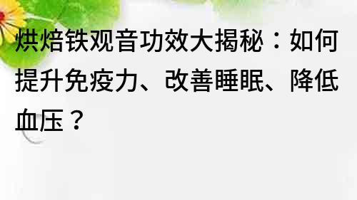烘焙鐵觀音功效大揭秘：如何提升免疫力、改善睡眠、降低血壓？