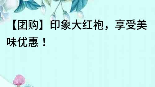 【團購】印象大紅袍，享受美味優惠！