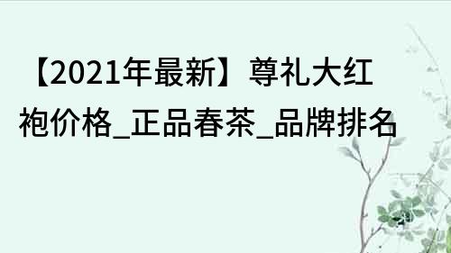 【2021年最新】尊禮大紅袍價格_正品春茶_品牌排名