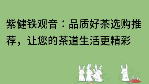 紫健鐵觀音：品質(zhì)好茶選購(gòu)?fù)扑]，讓您的茶道生活更精彩