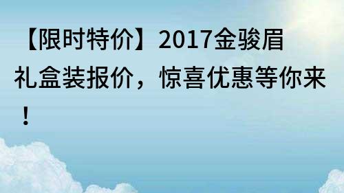 【限時特價】2017金駿眉禮盒裝報價，驚喜優惠等你來！