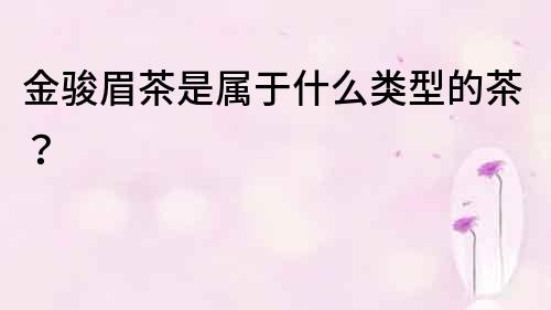 金駿眉茶是屬于什么類型的茶？