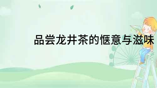 品嘗龍井茶的愜意與滋味