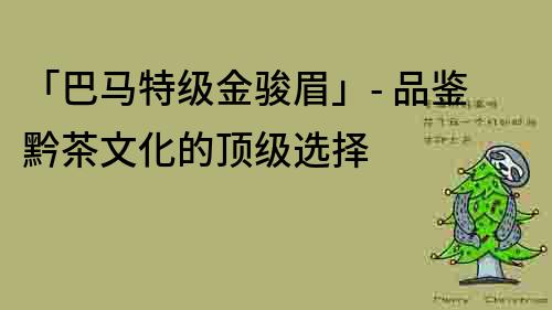 「巴馬特級金駿眉」- 品鑒黔茶文化的頂級選擇