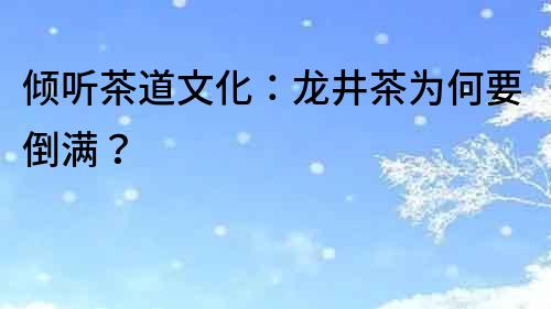 傾聽茶道文化：龍井茶為何要倒滿？