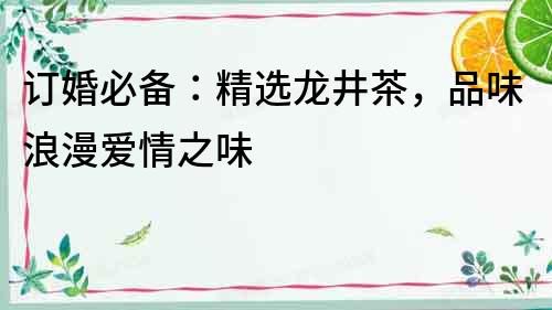 訂婚必備：精選龍井茶，品味浪漫愛情之味