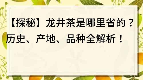 【探秘】龍井茶是哪里省的？歷史、產地、品種全解析！