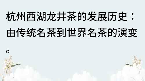 杭州西湖龍井茶的發展歷史：由傳統名茶到世界名茶的演變。