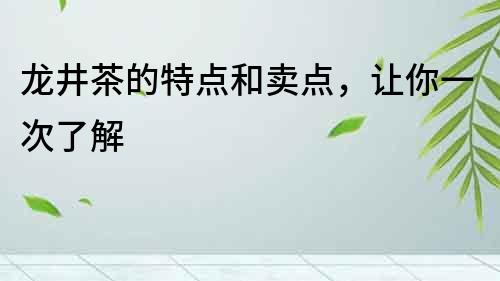 龍井茶的特點和賣點，讓你一次了解
