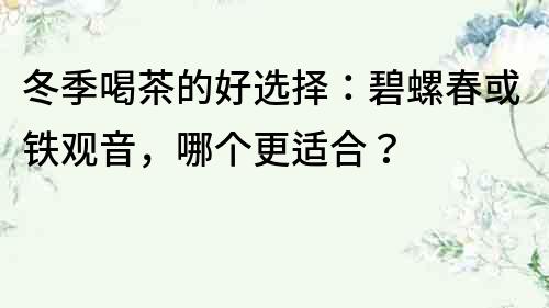 冬季喝茶的好選擇：碧螺春或鐵觀音，哪個更適合？
