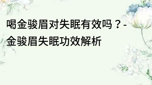 喝金駿眉對失眠有效嗎？- 金駿眉失眠功效解析