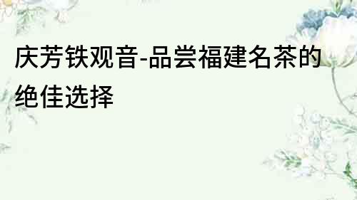 慶芳鐵觀音-品嘗福建名茶的絕佳選擇