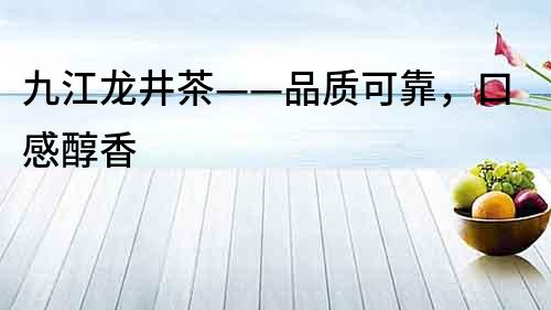 九江龍井茶——品質可靠，口感醇香