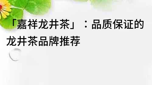 「嘉祥龍井茶」：品質保證的龍井茶品牌推薦